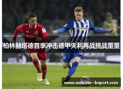 柏林赫塔德首季冲击德甲失利再战挑战重重