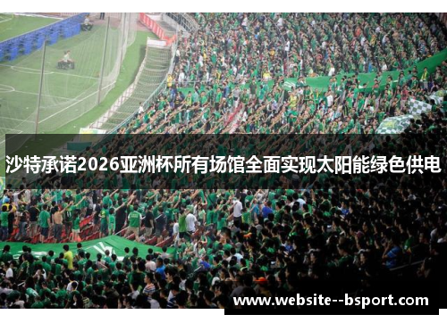 沙特承诺2026亚洲杯所有场馆全面实现太阳能绿色供电