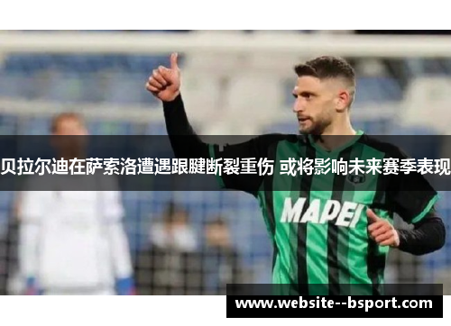 贝拉尔迪在萨索洛遭遇跟腱断裂重伤 或将影响未来赛季表现