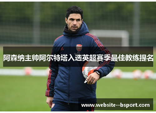 阿森纳主帅阿尔特塔入选英超赛季最佳教练提名