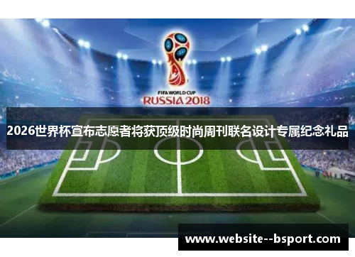2026世界杯宣布志愿者将获顶级时尚周刊联名设计专属纪念礼品