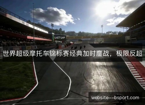 世界超级摩托车锦标赛经典加时鏖战，极限反超
